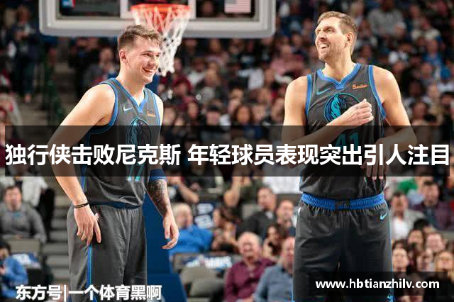 独行侠击败尼克斯 年轻球员表现突出引人注目