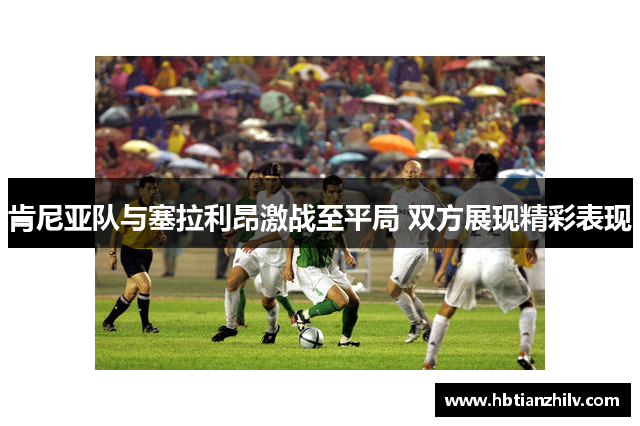 肯尼亚队与塞拉利昂激战至平局 双方展现精彩表现