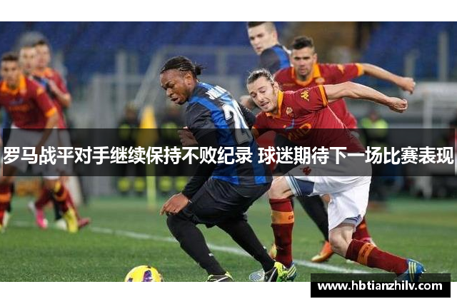 罗马战平对手继续保持不败纪录 球迷期待下一场比赛表现