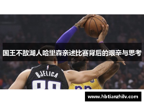 国王不敌湖人哈里森亲述比赛背后的艰辛与思考
