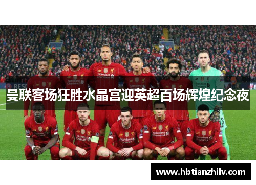 曼联客场狂胜水晶宫迎英超百场辉煌纪念夜