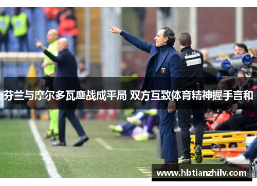 芬兰与摩尔多瓦鏖战成平局 双方互致体育精神握手言和