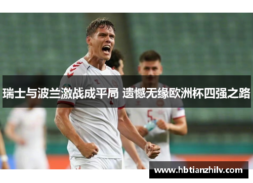 瑞士与波兰激战成平局 遗憾无缘欧洲杯四强之路