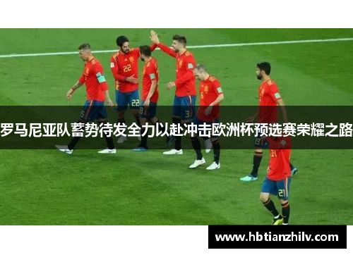 罗马尼亚队蓄势待发全力以赴冲击欧洲杯预选赛荣耀之路