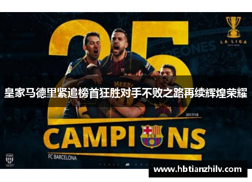 皇家马德里紧追榜首狂胜对手不败之路再续辉煌荣耀
