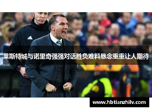 莱斯特城与诺里奇强强对话胜负难料悬念重重让人期待