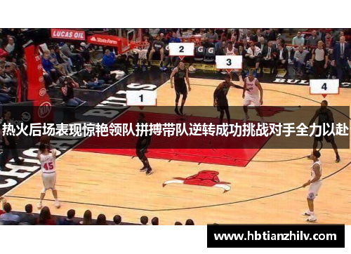 热火后场表现惊艳领队拼搏带队逆转成功挑战对手全力以赴