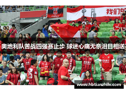 奥地利队苦战四强赛止步 球迷心痛无奈泪目相送