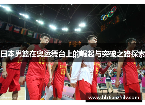 日本男篮在奥运舞台上的崛起与突破之路探索