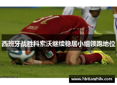 西班牙战胜科索沃继续稳居小组领跑地位