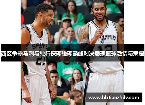 西区争霸马刺与独行侠硬碰硬巅峰对决展现篮球激情与荣耀