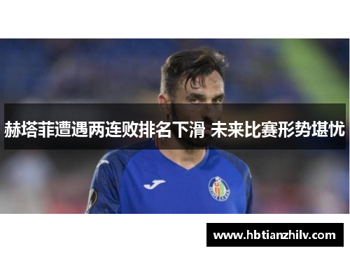 赫塔菲遭遇两连败排名下滑 未来比赛形势堪忧
