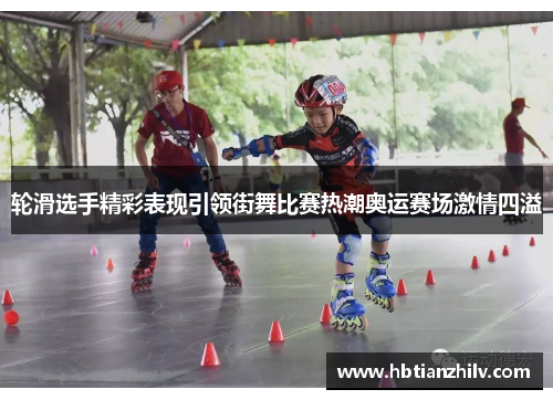 轮滑选手精彩表现引领街舞比赛热潮奥运赛场激情四溢