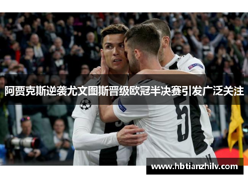 阿贾克斯逆袭尤文图斯晋级欧冠半决赛引发广泛关注