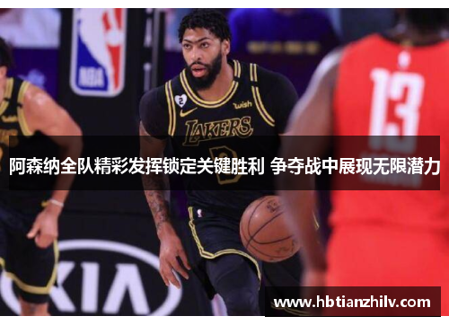 阿森纳全队精彩发挥锁定关键胜利 争夺战中展现无限潜力