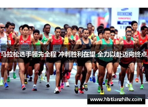 马拉松选手领先全程 冲刺胜利在望 全力以赴迈向终点
