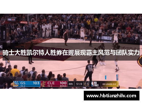 骑士大胜凯尔特人胜券在握展现霸主风范与团队实力