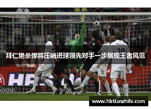 拜仁绝杀悍将压哨进球领先对手一步展现王者风范