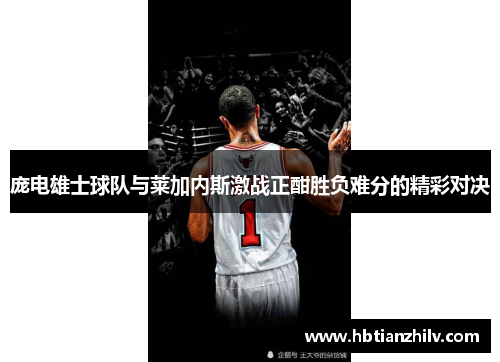 庞电雄士球队与莱加内斯激战正酣胜负难分的精彩对决
