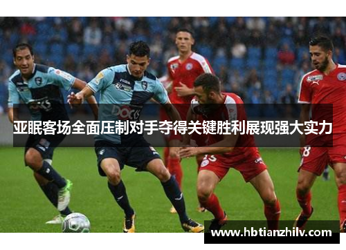 亚眠客场全面压制对手夺得关键胜利展现强大实力