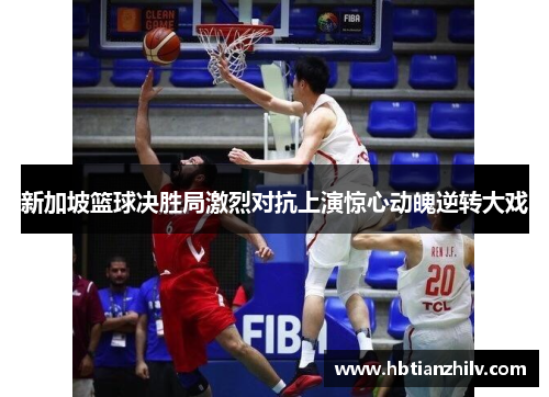 新加坡篮球决胜局激烈对抗上演惊心动魄逆转大戏