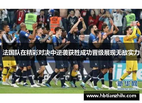 法国队在精彩对决中逆袭获胜成功晋级展现无敌实力