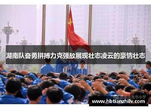 湖南队奋勇拼搏力克强敌展现壮志凌云的豪情壮志