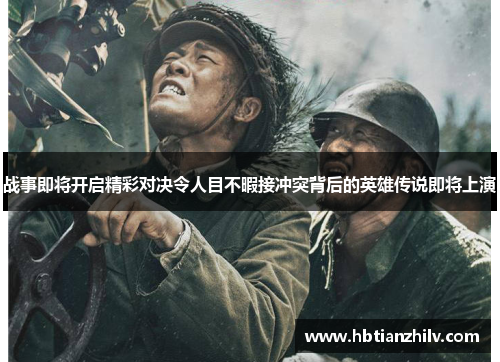 战事即将开启精彩对决令人目不暇接冲突背后的英雄传说即将上演