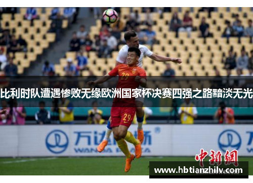 比利时队遭遇惨败无缘欧洲国家杯决赛四强之路黯淡无光