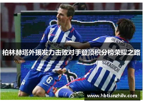 柏林赫塔外援发力击败对手登顶积分榜荣耀之路