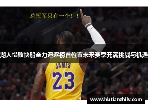 湖人惜败快船奋力追逐榜首位置未来赛季充满挑战与机遇