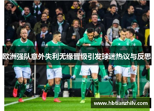 欧洲强队意外失利无缘晋级引发球迷热议与反思