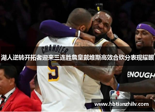 湖人逆转开拓者迎来三连胜詹皇戴维斯高效合砍分表现耀眼