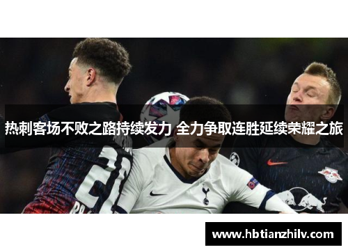 热刺客场不败之路持续发力 全力争取连胜延续荣耀之旅