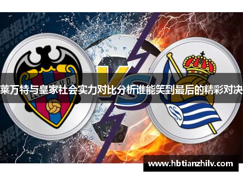 莱万特与皇家社会实力对比分析谁能笑到最后的精彩对决