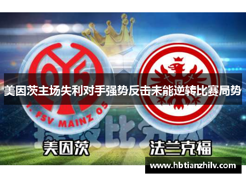 美因茨主场失利对手强势反击未能逆转比赛局势