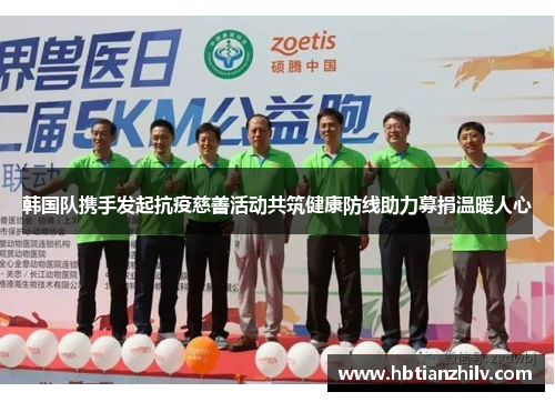 韩国队携手发起抗疫慈善活动共筑健康防线助力募捐温暖人心