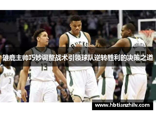 雄鹿主帅巧妙调整战术引领球队逆转胜利的决策之道