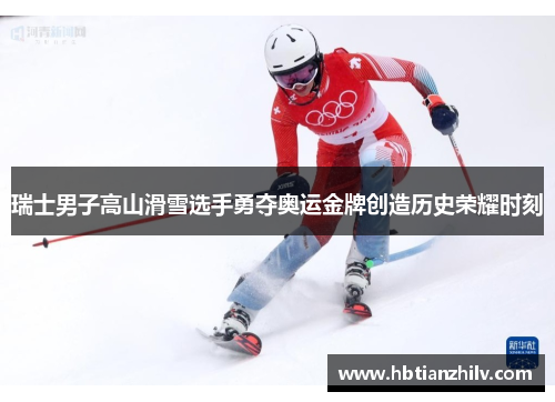 瑞士男子高山滑雪选手勇夺奥运金牌创造历史荣耀时刻
