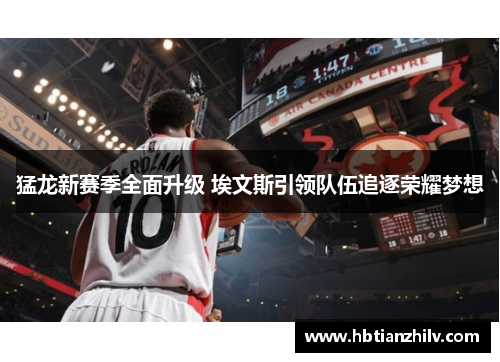 猛龙新赛季全面升级 埃文斯引领队伍追逐荣耀梦想