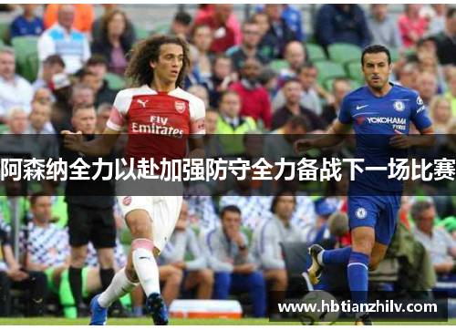 阿森纳全力以赴加强防守全力备战下一场比赛