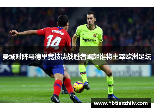 曼城对阵马德里竞技决战胜者崛起谁将主宰欧洲足坛