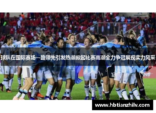 球队在国际赛场一路领先引发热潮掀起比赛高潮全力争冠展现实力风采