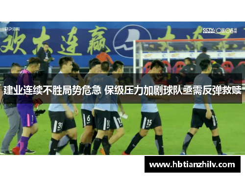 建业连续不胜局势危急 保级压力加剧球队亟需反弹救赎