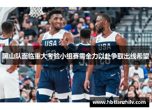 黑山队面临重大考验小组赛需全力以赴争取出线希望