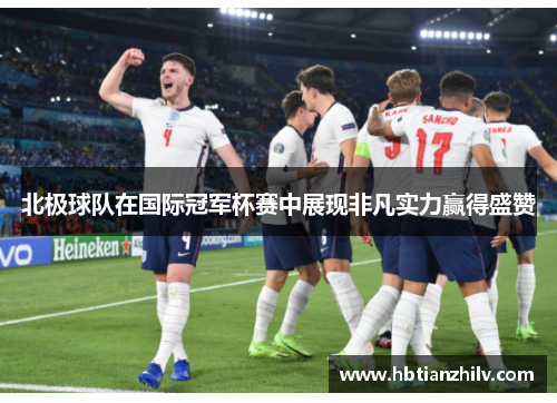 北极球队在国际冠军杯赛中展现非凡实力赢得盛赞