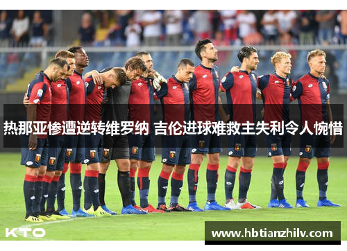 热那亚惨遭逆转维罗纳 吉伦进球难救主失利令人惋惜