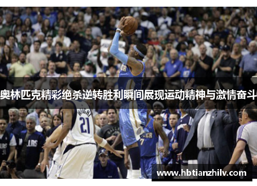 奥林匹克精彩绝杀逆转胜利瞬间展现运动精神与激情奋斗