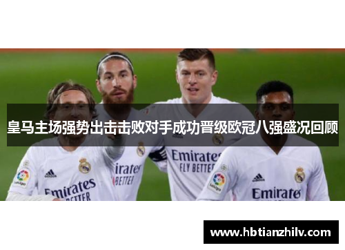 皇马主场强势出击击败对手成功晋级欧冠八强盛况回顾