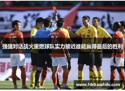 强强对话战火重燃球队实力接近谁能赢得最后的胜利
